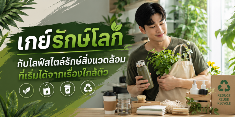 เกย์รักษ์โลก กับไลฟ์สไตล์รักษ์สิ่งแวดล้อมที่เริ่มได้จากเรื่องใกล้ตัว